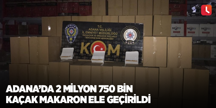 Adana’da 2 milyon 750 bin kaçak makaron ele geçirildi