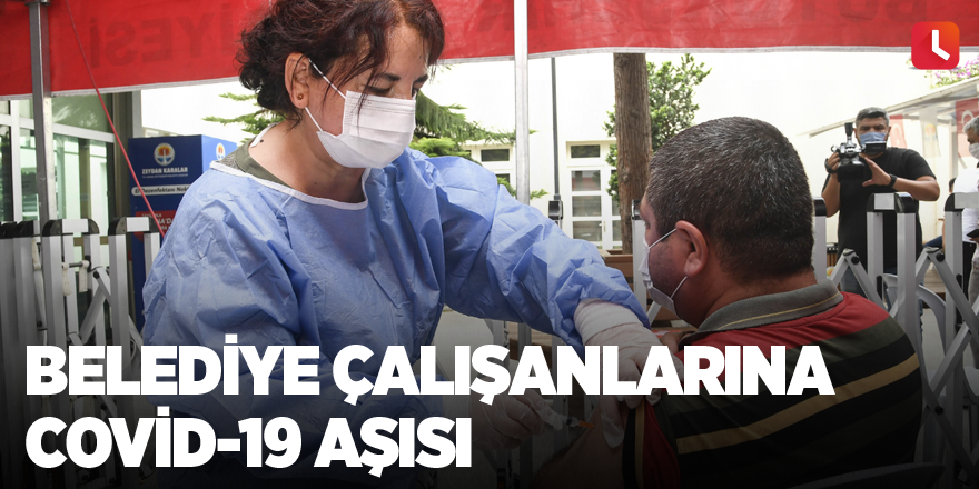 Belediye çalışanlarına Covid-19 aşısı