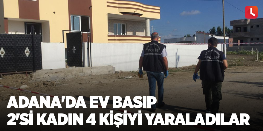 Adana'da ev basıp 2'si kadın 4 kişiyi yaraladılar