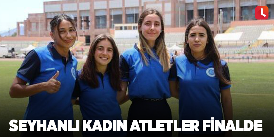 Seyhanlı kadın atletler finalde