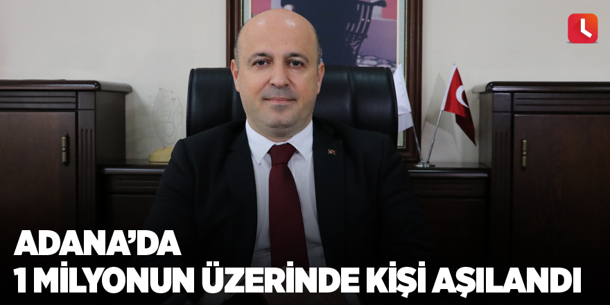 Adana’da 1 milyonun üzerinde kişi aşılandı