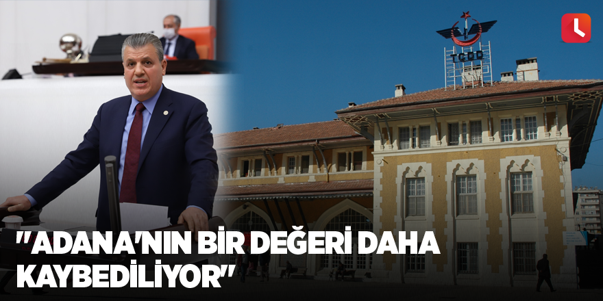 "Adana'nın bir değeri daha kaybediliyor"