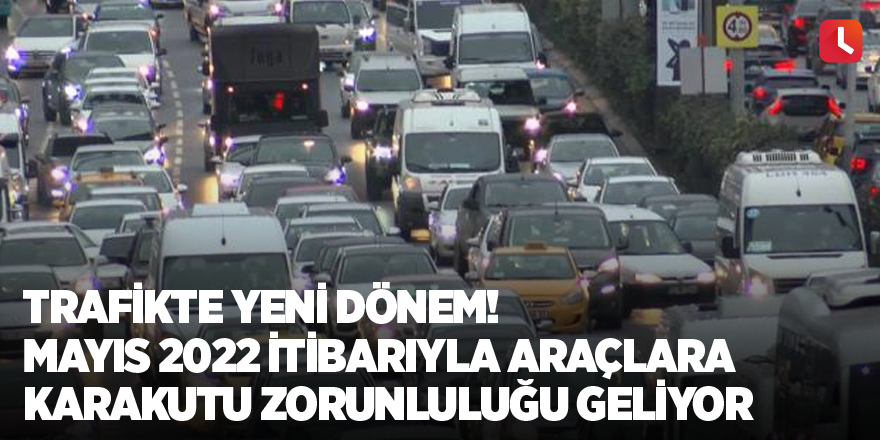 Trafikte yeni dönem! Mayıs 2022 itibarıyla araçlara karakutu zorunluluğu geliyor