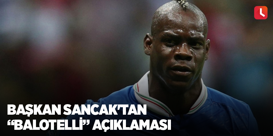 Başkan Sancak'tan "Balotelli" açıklaması