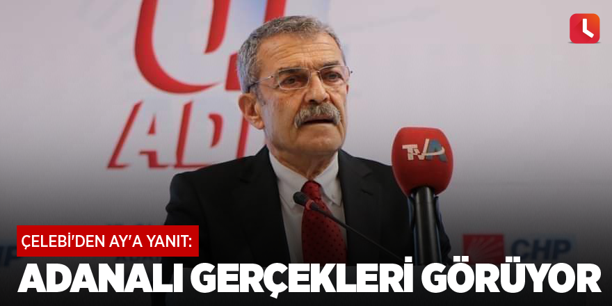 Çelebi'den Ay'a yanıt: Adanalı gerçekleri görüyor