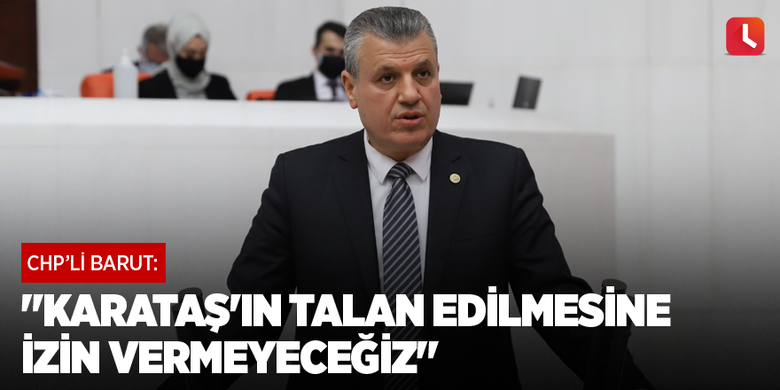 "Karataş'ın talan edilmesine izin vermeyeceğiz"