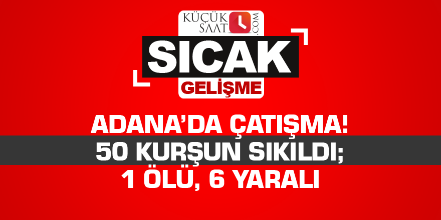 Adana’da çatışma! 50 kurşun sıkıldı; 1 ölü, 6 yaralı