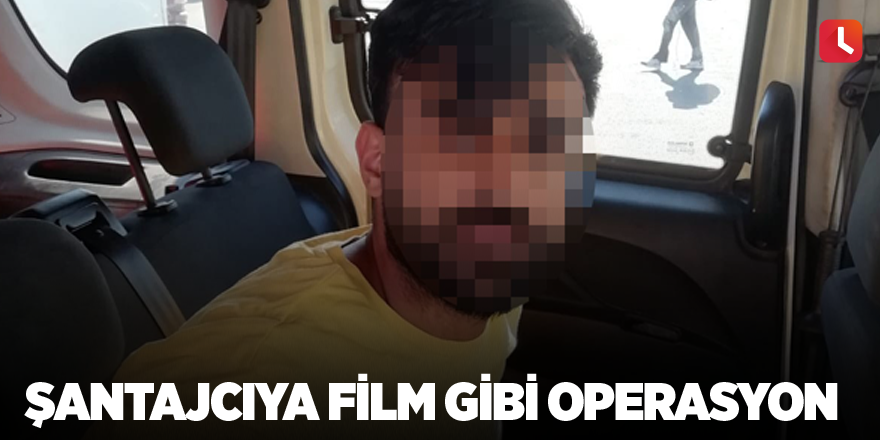 Şantajcıya film gibi operasyon