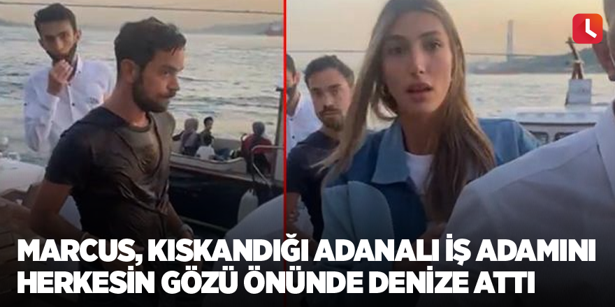 Marcus, kıskandığı Adanalı iş adamını herkesin gözü önünde denize attı