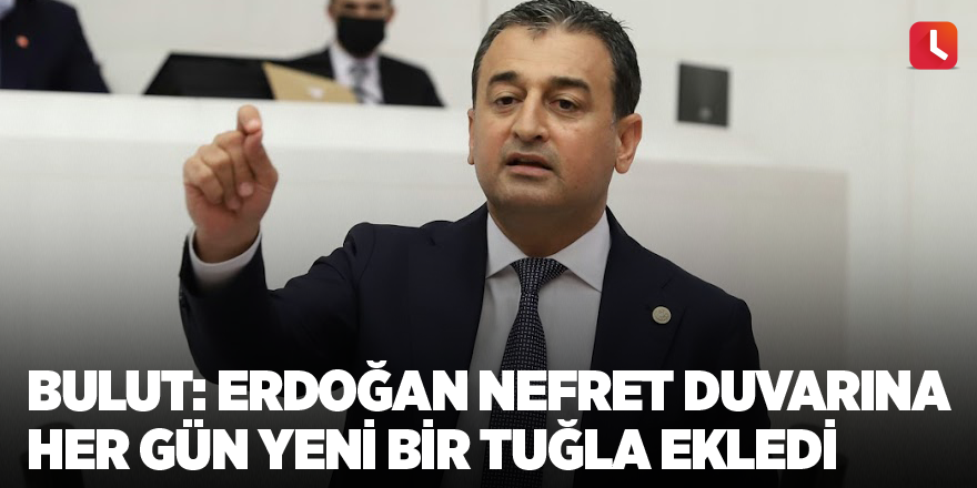 Bulut: Erdoğan nefret duvarına her gün yeni bir tuğla ekledi