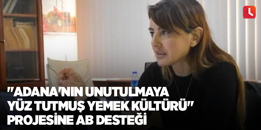 "Adana'nın Unutulmaya Yüz Tutmuş Yemek Kültürü" projesine AB desteği