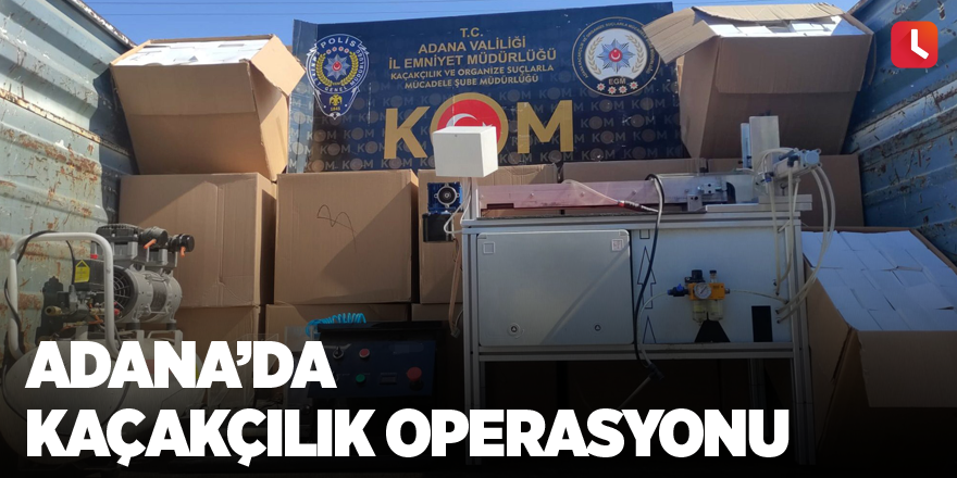 Adana’da kaçakçılık operasyonu