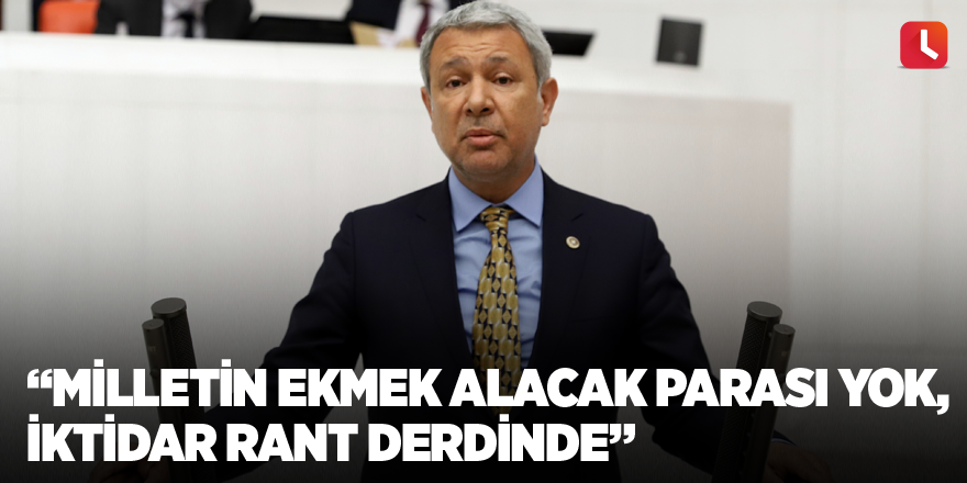 “Milletin ekmek alacak parası yok, iktidar rant derdinde”