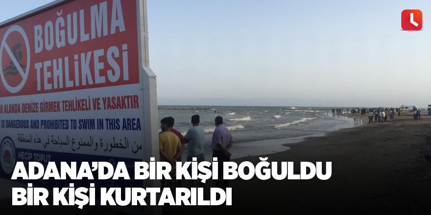 Adana’da bir kişi boğuldu bir kişi kurtarıldı