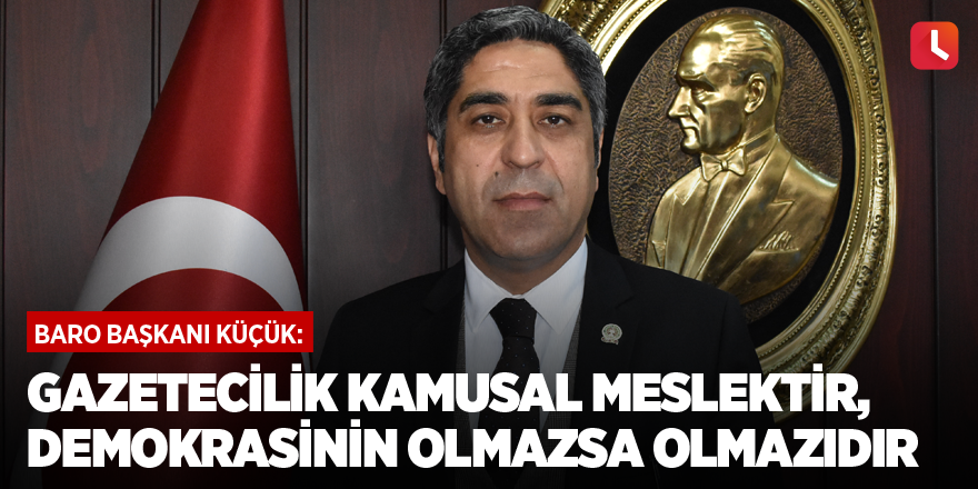 Baro Başkanı Av. Küçük: Gazetecilik kamusal meslektir, demokrasinin olmazsa olmazıdır