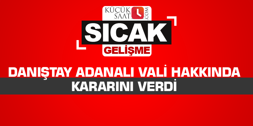 Danıştay Adanalı Vali hakkında kararını verdi