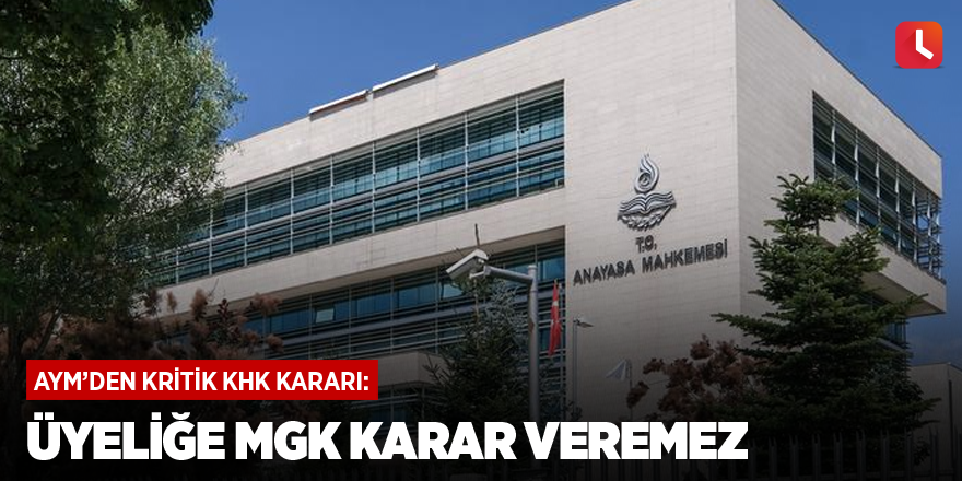 AYM’den kritik KHK kararı: Üyeliğe MGK karar veremez