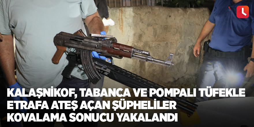 Kalaşnikof, tabanca ve pompalı tüfekle etrafa ateş açan şüpheliler kovalama sonucu yakalandı