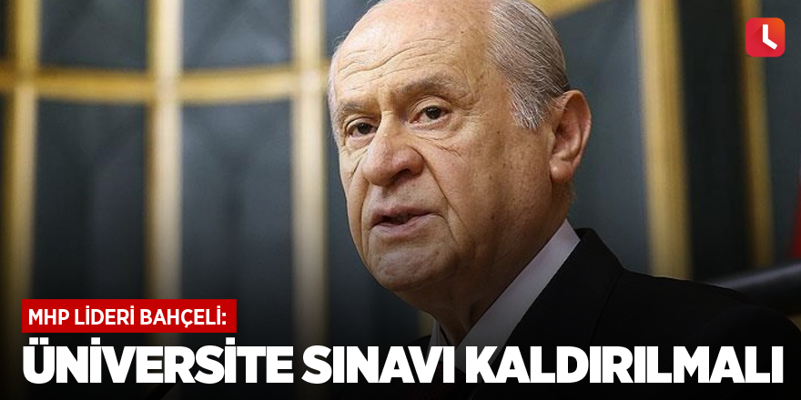 Bahçeli: Üniversite sınavı kaldırılmalı