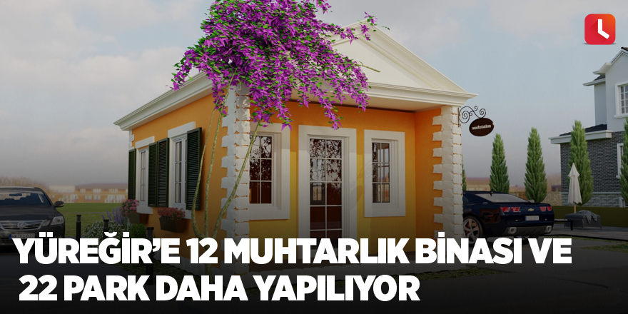 Yüreğir’e 12 muhtarlık binası ve 22 park daha yapılıyor