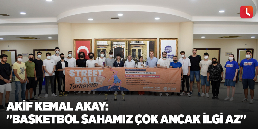 Akif Kemal Akay: "Basketbol sahamız çok ancak ilgi az"