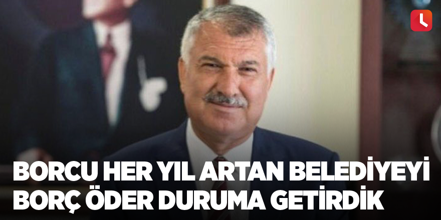 Borcu her yıl artan belediyeyi borç öder duruma getirdik