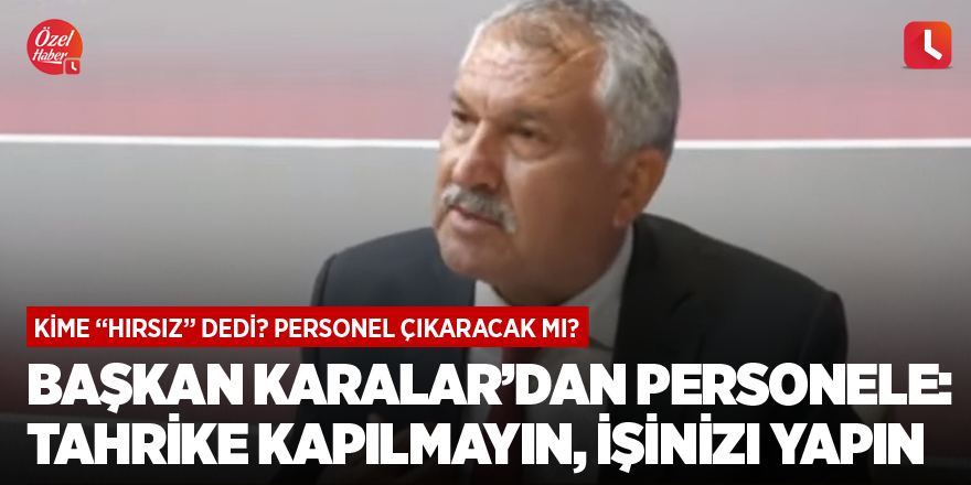 Başkan Karalar’dan personele: Tahrike kapılmayın, işinizi yapın