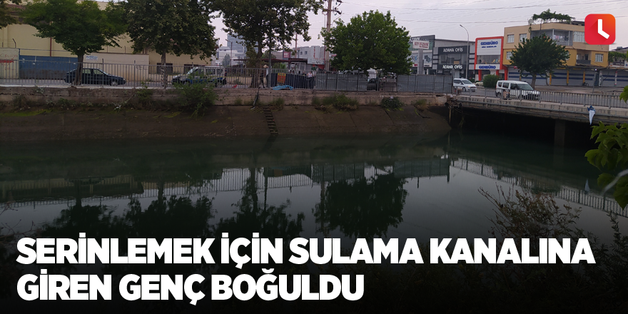 Serinlemek için sulama kanalına giren genç boğuldu