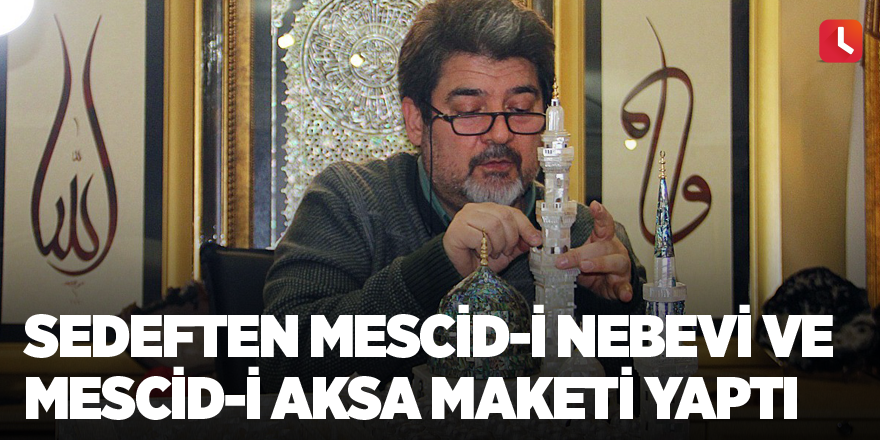 Sedeften Mescid-i Nebevi ve Mescid-i Aksa maketi yaptı