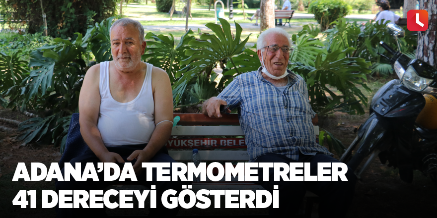 Adana’da termometreler 41 dereceyi gösterdi