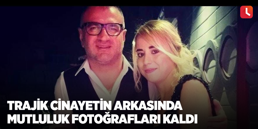 Trajik cinayetin arkasında mutluluk fotoğrafları kaldı