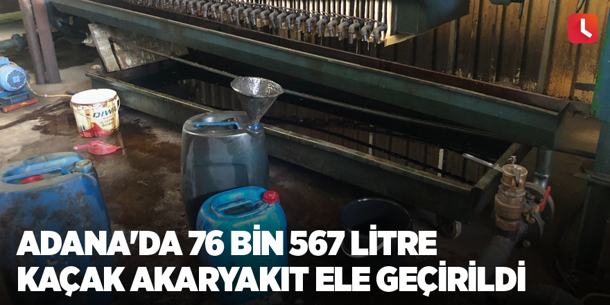 Adana'da 76 bin 567 litre kaçak akaryakıt ele geçirildi