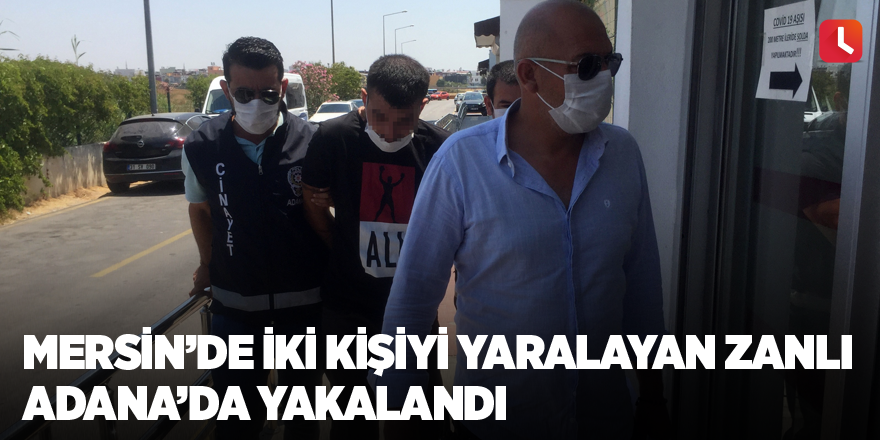 Mersin’de iki kişiyi yaralayan zanlı Adana’da yakalandı