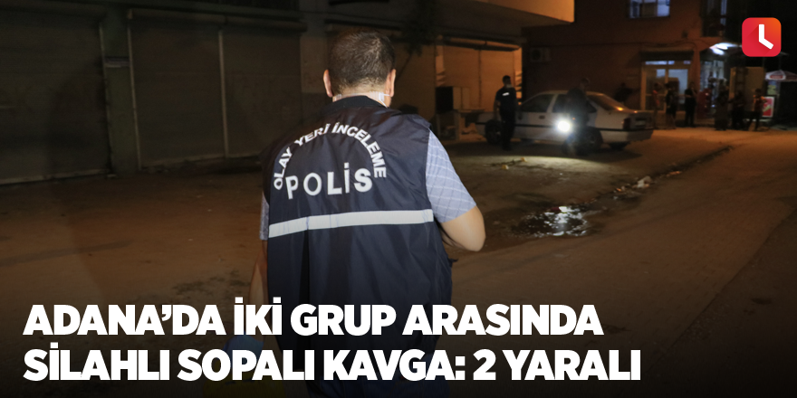 Adana’da iki grup arasında silahlı sopalı kavga: 2 yaralı