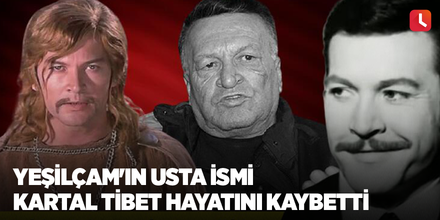 Yeşilçam'ın usta ismi Kartal Tibet hayatını kaybetti