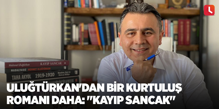 Uluğtürkan'dan bir kurtuluş romanı daha: "Kayıp Sancak"