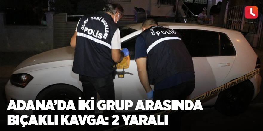 Adana’da iki grup arasında bıçaklı kavga: 2 yaralı