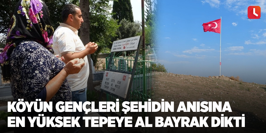 Köyün gençleri şehidin anısına en yüksek tepeye al bayrak dikti