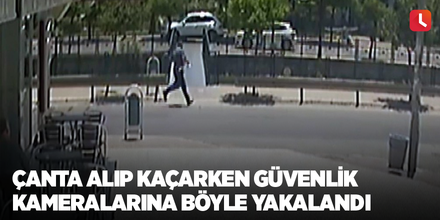 Çanta alıp kaçarken güvenlik kameralarına böyle yakalandı