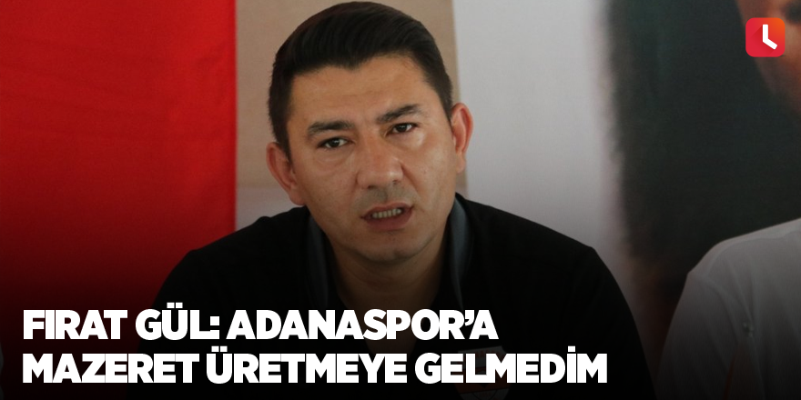 Fırat Gül: Adanaspor’a mazeret üretmeye gelmedim