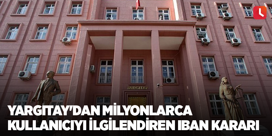 Yargıtay'dan milyonlarca kullanıcıyı ilgilendiren IBAN kararı