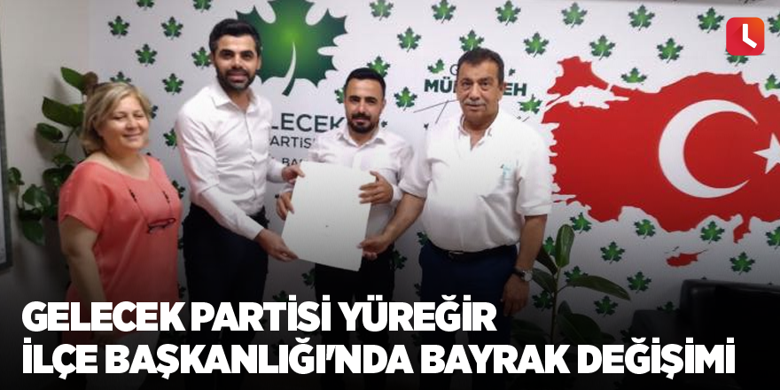 Gelecek Partisi Yüreğir İlçe Başkanlığı'nda bayrak değişimi