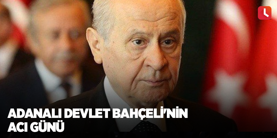 Adanalı Devlet Bahçeli'nin acı günü