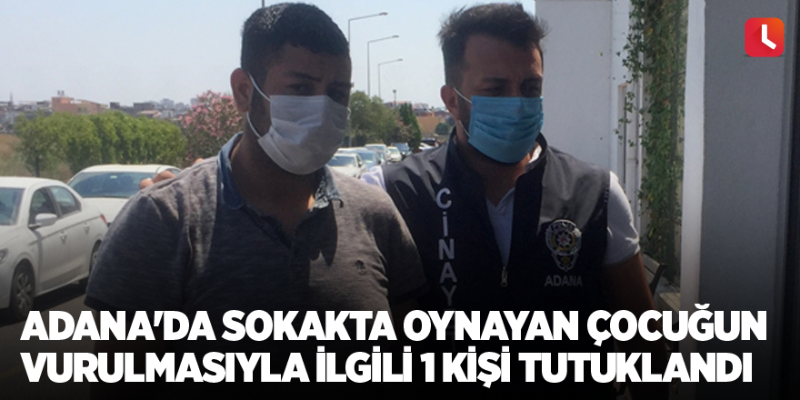 Adana'da sokakta oynayan çocuğun vurulmasıyla ilgili 1 kişi tutuklandı