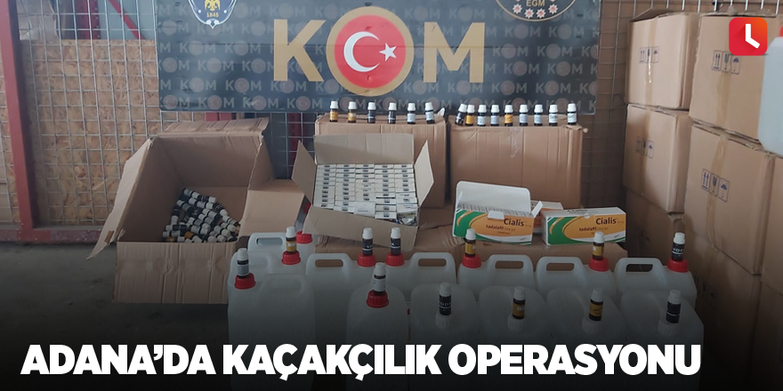 Adana’da kaçakçılık operasyonu