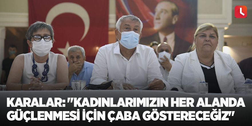 Karalar: "Kadınlarımızın her alanda güçlenmesi için çaba göstereceğiz"