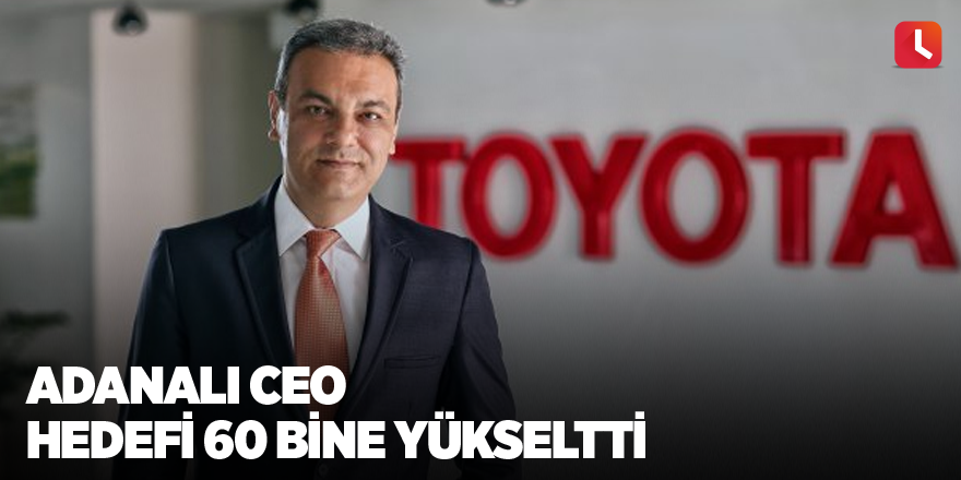 Adanalı CEO hedefi 60 bine yükseltti