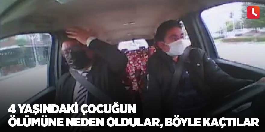 4 yaşındaki çocuğun ölümüne neden oldular, böyle kaçtılar