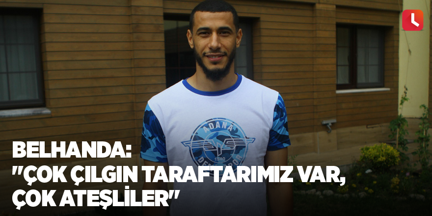 Belhanda: "Çok çılgın taraftarımız var, çok ateşliler"