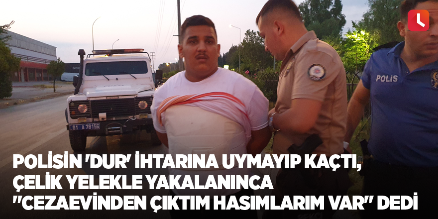 Polisin 'dur' ihtarına uymayıp kaçtı, çelik yelekle yakalanınca "Cezaevinden çıktım hasımlarım var" dedi